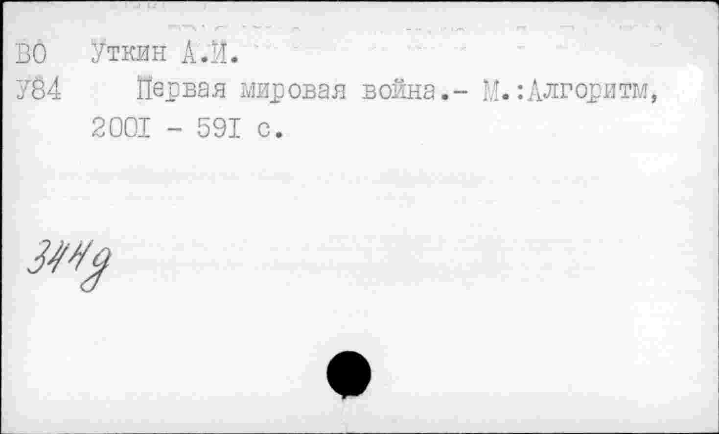 ﻿ВО Уткин А .И.
У04 Первая мировая война.- И.:Алгоритм, 2001 - 591 с.